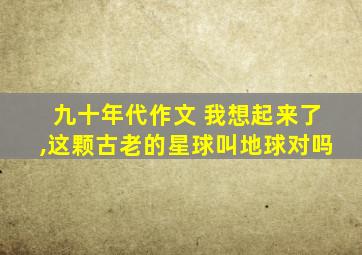 九十年代作文 我想起来了,这颗古老的星球叫地球对吗